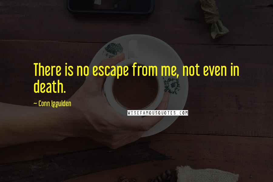 Conn Iggulden Quotes: There is no escape from me, not even in death.