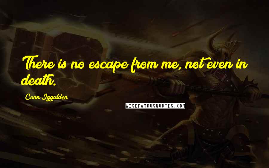 Conn Iggulden Quotes: There is no escape from me, not even in death.