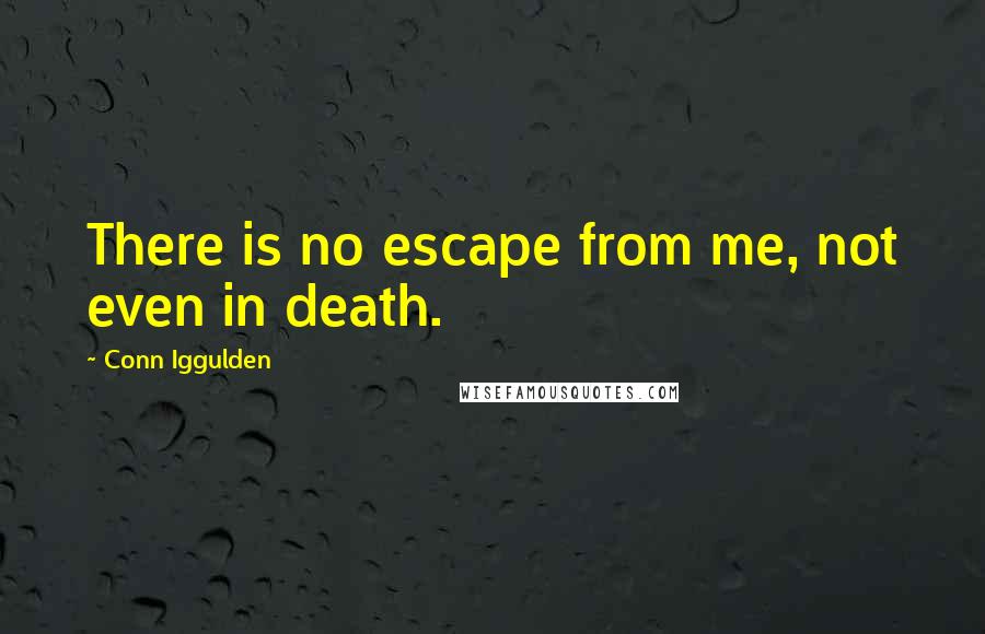 Conn Iggulden Quotes: There is no escape from me, not even in death.