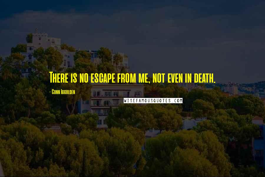 Conn Iggulden Quotes: There is no escape from me, not even in death.