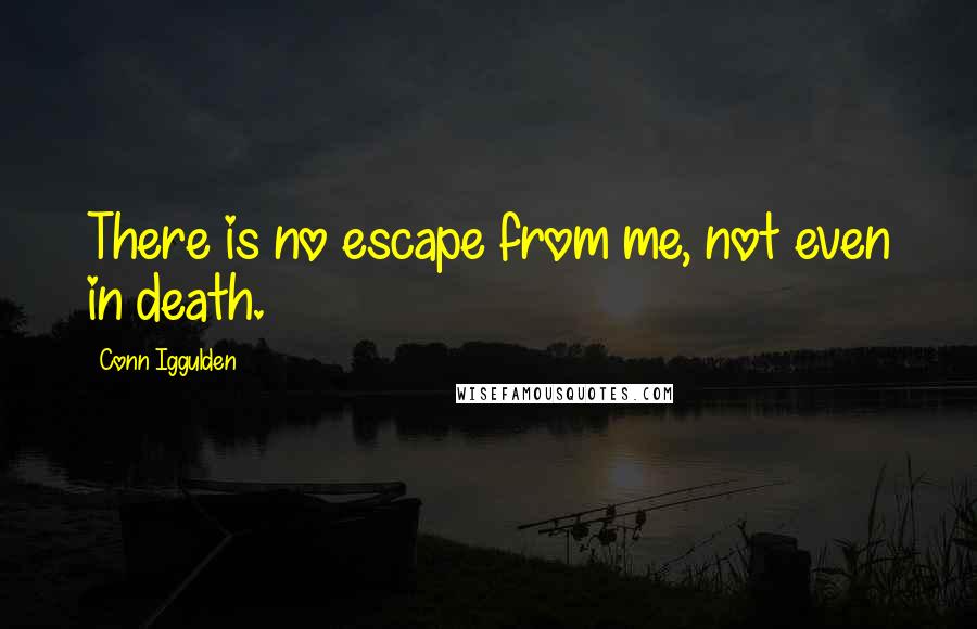 Conn Iggulden Quotes: There is no escape from me, not even in death.