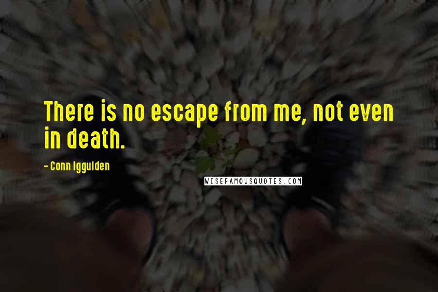 Conn Iggulden Quotes: There is no escape from me, not even in death.