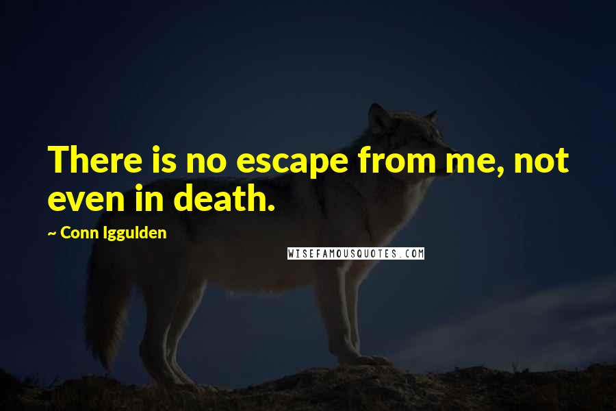 Conn Iggulden Quotes: There is no escape from me, not even in death.