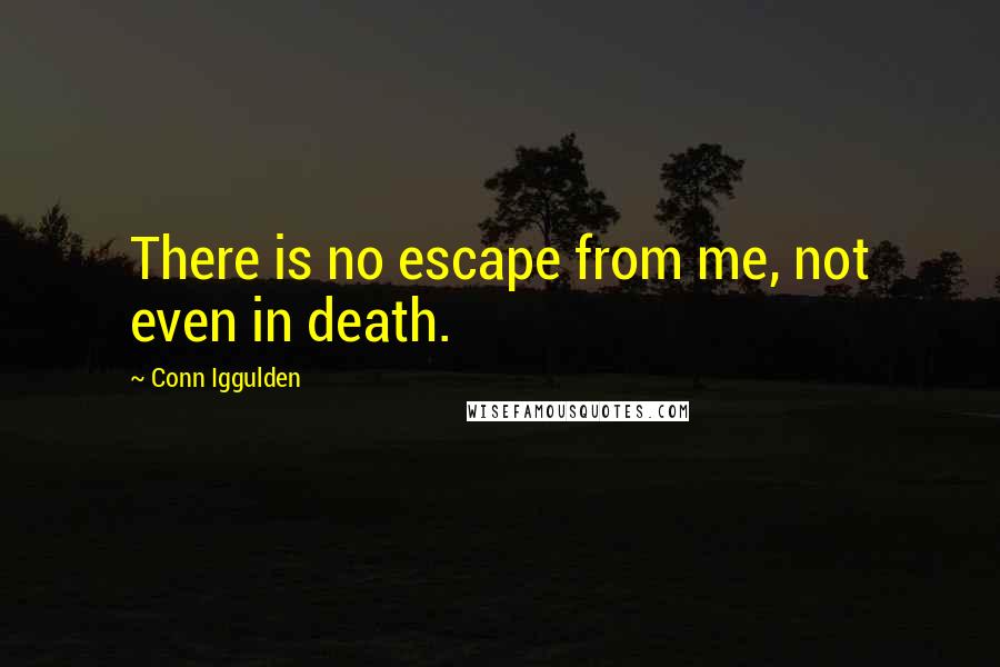 Conn Iggulden Quotes: There is no escape from me, not even in death.