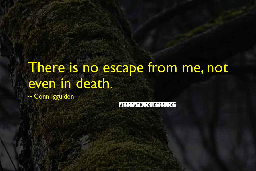 Conn Iggulden Quotes: There is no escape from me, not even in death.