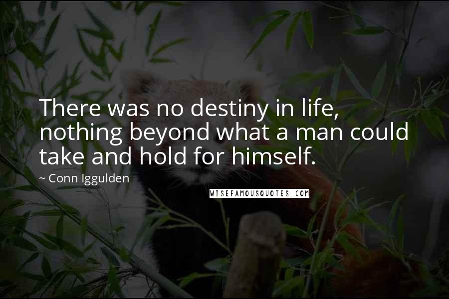 Conn Iggulden Quotes: There was no destiny in life, nothing beyond what a man could take and hold for himself.