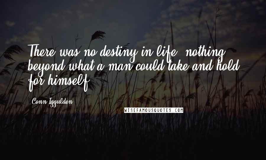 Conn Iggulden Quotes: There was no destiny in life, nothing beyond what a man could take and hold for himself.