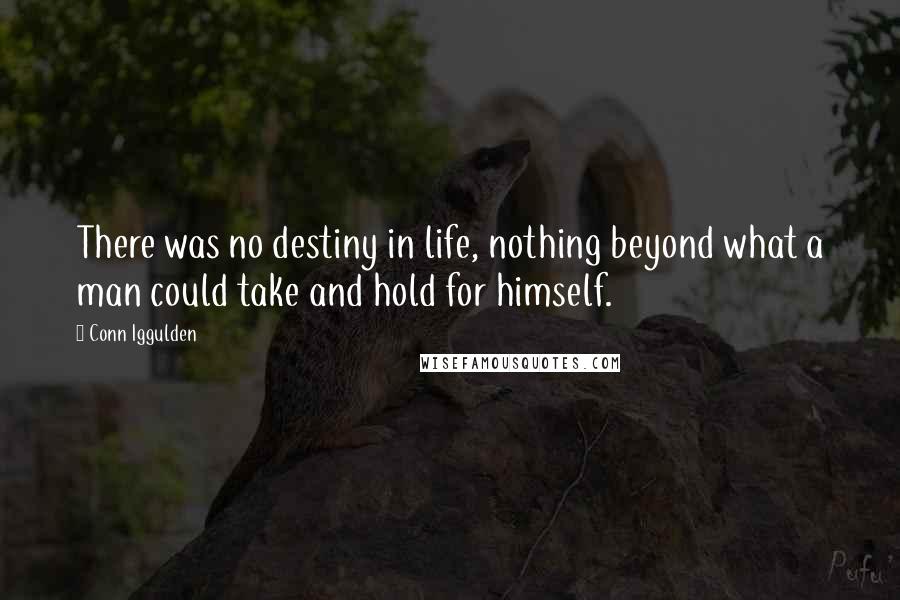 Conn Iggulden Quotes: There was no destiny in life, nothing beyond what a man could take and hold for himself.