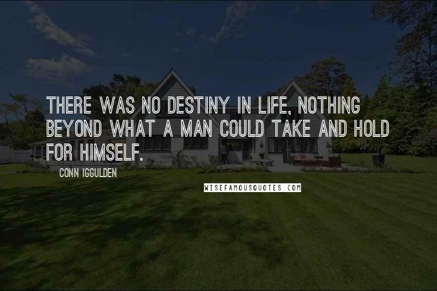 Conn Iggulden Quotes: There was no destiny in life, nothing beyond what a man could take and hold for himself.