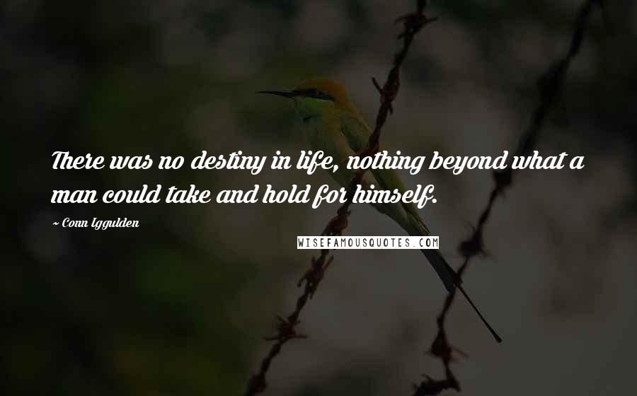 Conn Iggulden Quotes: There was no destiny in life, nothing beyond what a man could take and hold for himself.
