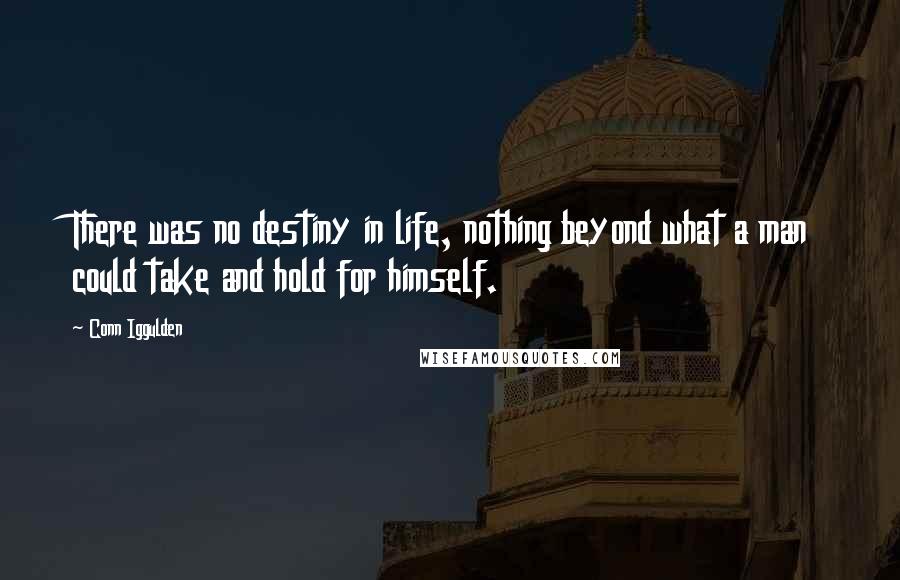Conn Iggulden Quotes: There was no destiny in life, nothing beyond what a man could take and hold for himself.