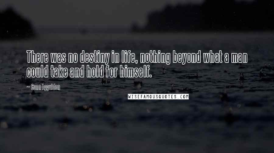 Conn Iggulden Quotes: There was no destiny in life, nothing beyond what a man could take and hold for himself.