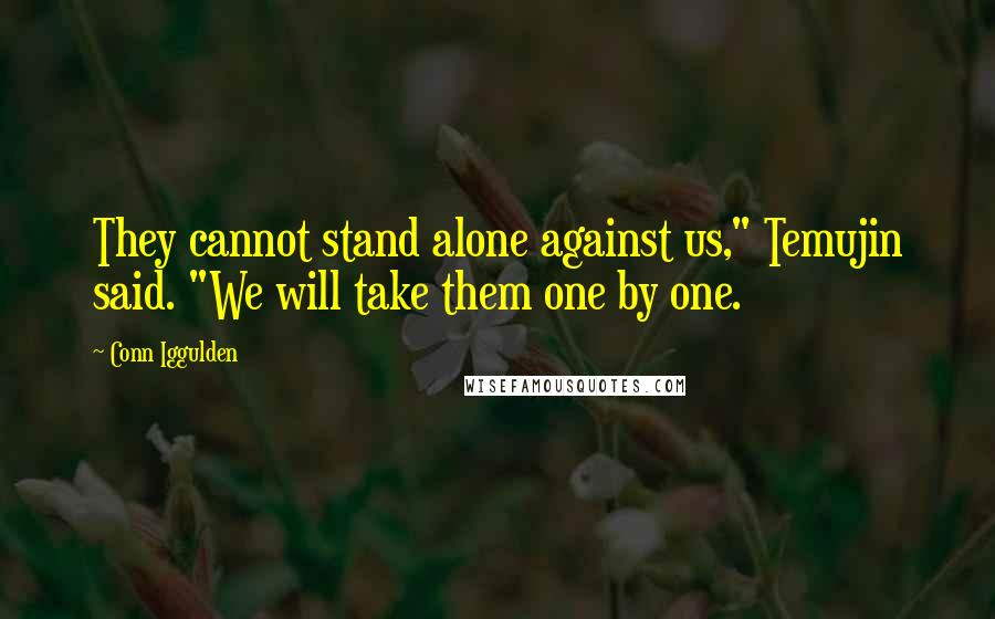 Conn Iggulden Quotes: They cannot stand alone against us," Temujin said. "We will take them one by one.