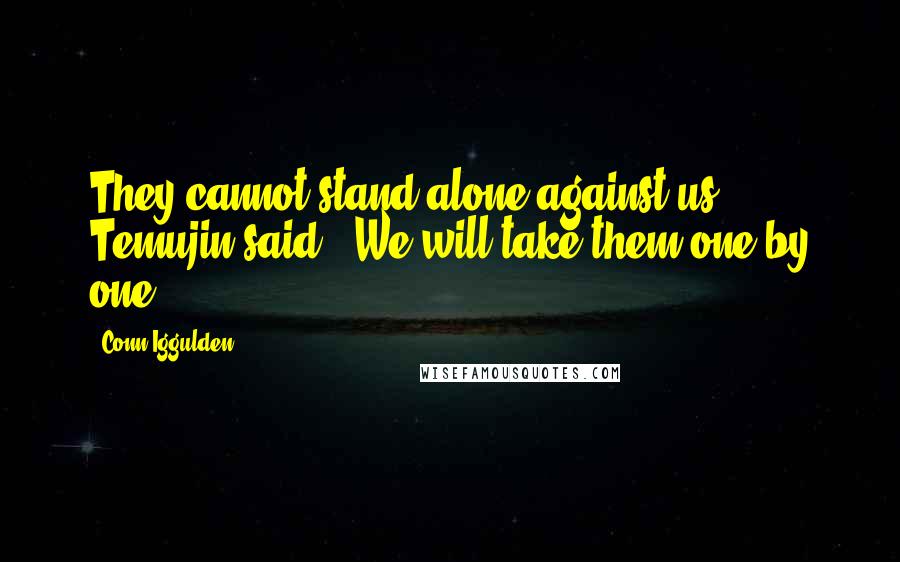 Conn Iggulden Quotes: They cannot stand alone against us," Temujin said. "We will take them one by one.