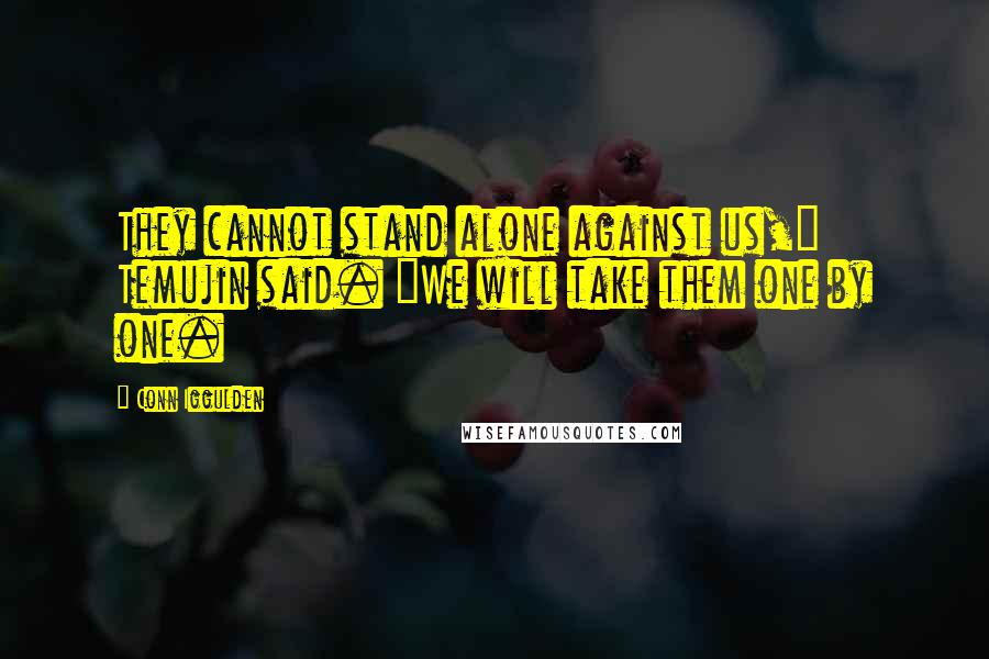 Conn Iggulden Quotes: They cannot stand alone against us," Temujin said. "We will take them one by one.