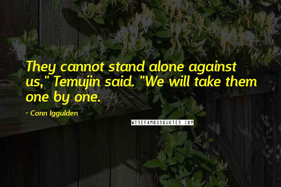 Conn Iggulden Quotes: They cannot stand alone against us," Temujin said. "We will take them one by one.