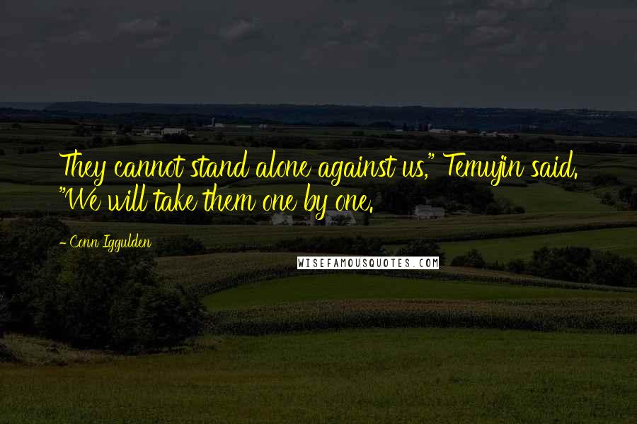Conn Iggulden Quotes: They cannot stand alone against us," Temujin said. "We will take them one by one.