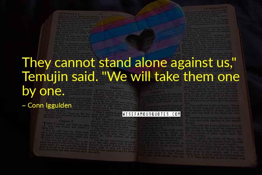 Conn Iggulden Quotes: They cannot stand alone against us," Temujin said. "We will take them one by one.