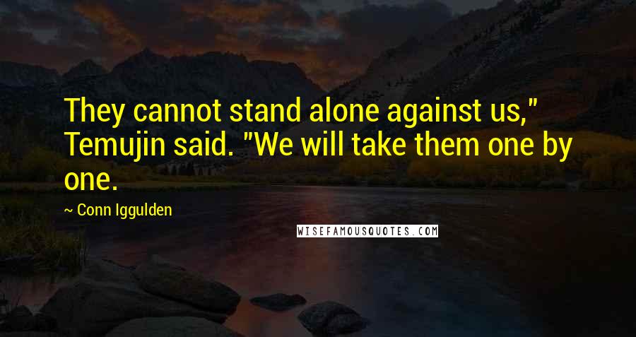 Conn Iggulden Quotes: They cannot stand alone against us," Temujin said. "We will take them one by one.