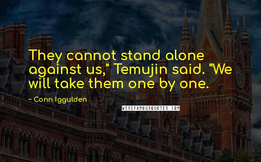 Conn Iggulden Quotes: They cannot stand alone against us," Temujin said. "We will take them one by one.