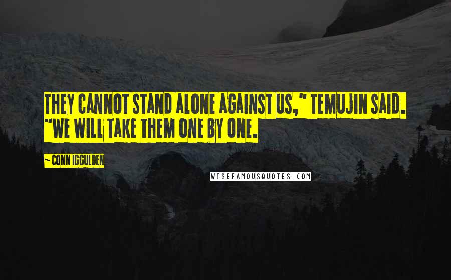 Conn Iggulden Quotes: They cannot stand alone against us," Temujin said. "We will take them one by one.