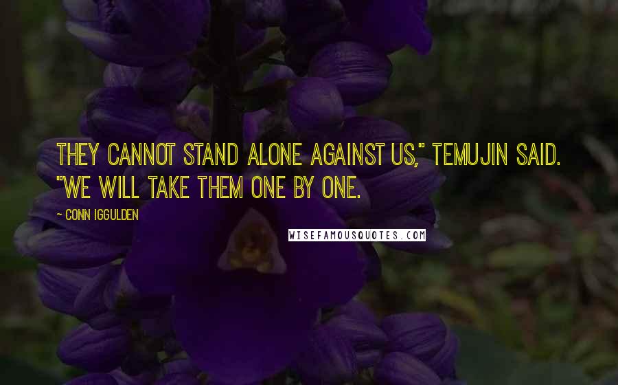 Conn Iggulden Quotes: They cannot stand alone against us," Temujin said. "We will take them one by one.