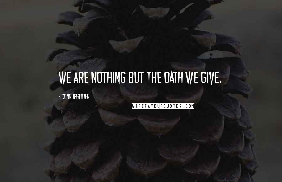 Conn Iggulden Quotes: We are nothing but the oath we give.
