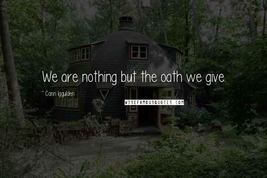 Conn Iggulden Quotes: We are nothing but the oath we give.