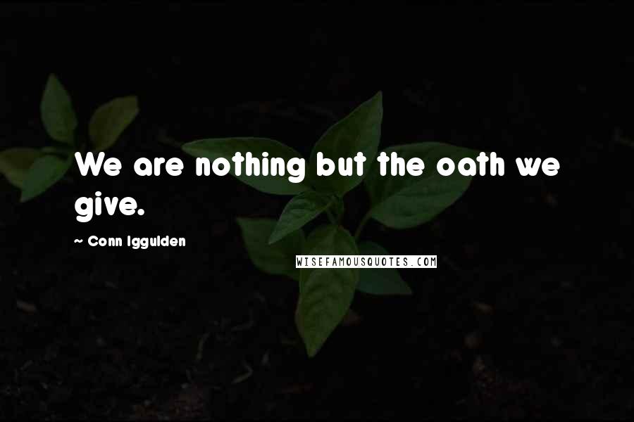 Conn Iggulden Quotes: We are nothing but the oath we give.
