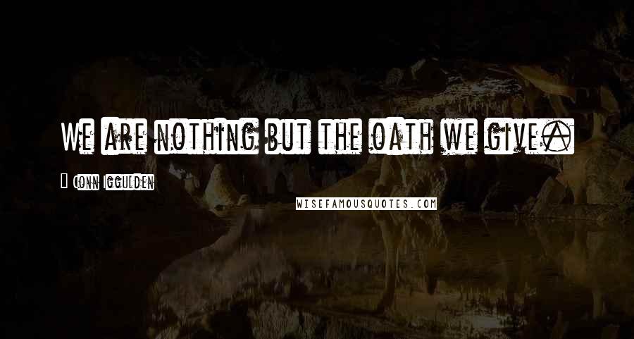 Conn Iggulden Quotes: We are nothing but the oath we give.