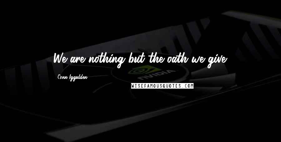 Conn Iggulden Quotes: We are nothing but the oath we give.
