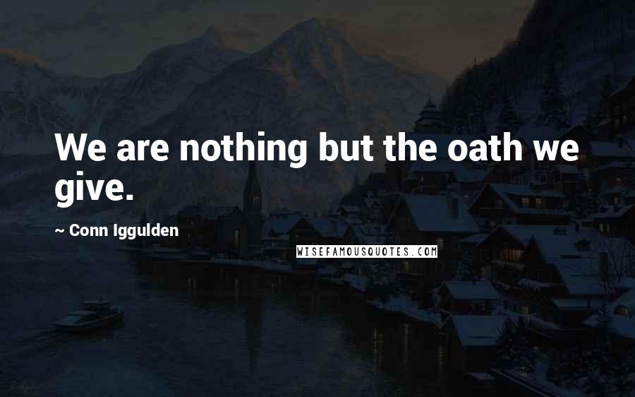 Conn Iggulden Quotes: We are nothing but the oath we give.
