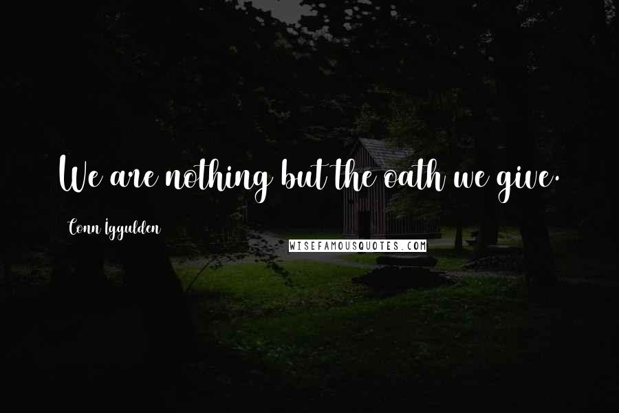 Conn Iggulden Quotes: We are nothing but the oath we give.