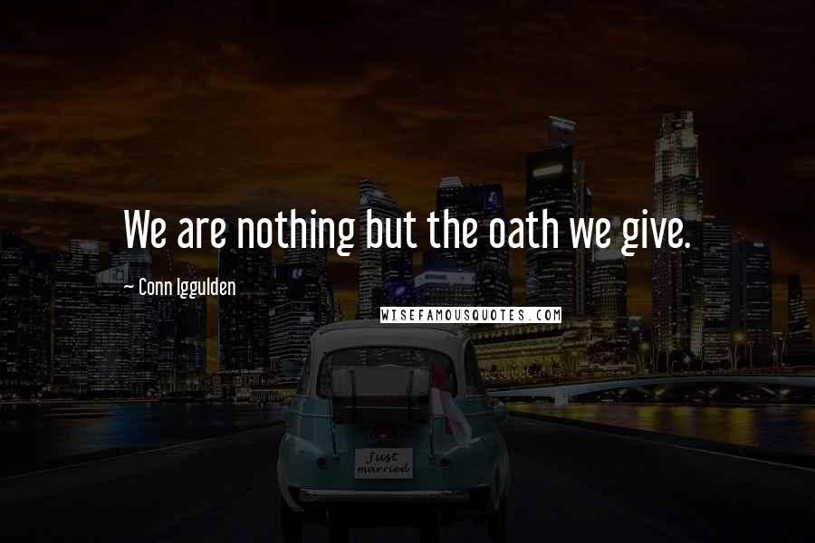 Conn Iggulden Quotes: We are nothing but the oath we give.