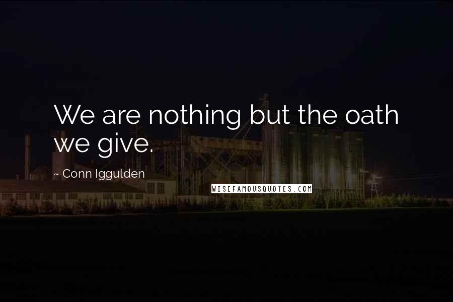 Conn Iggulden Quotes: We are nothing but the oath we give.