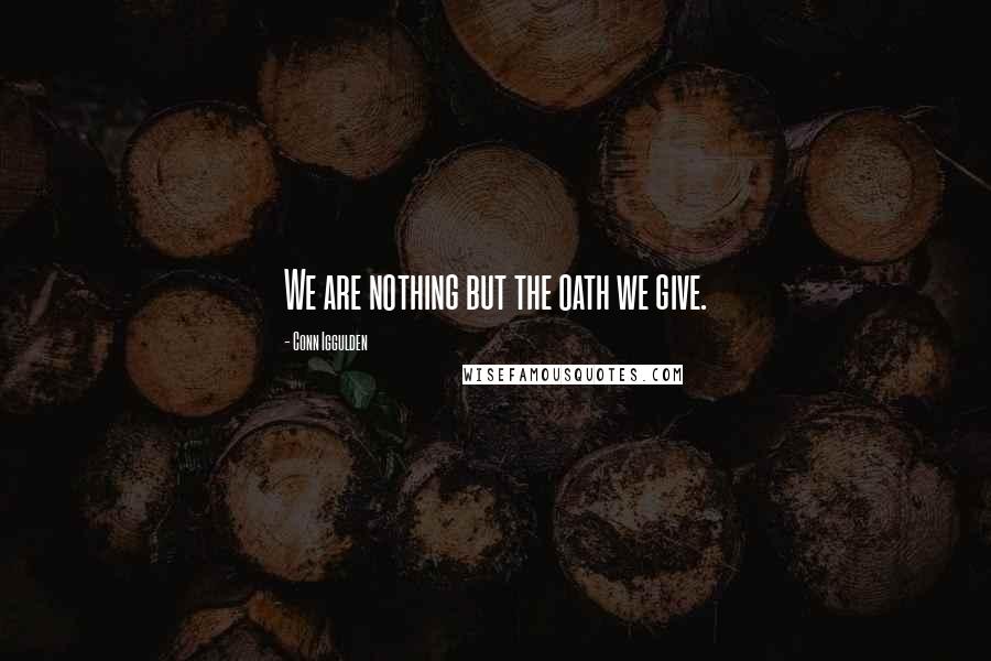Conn Iggulden Quotes: We are nothing but the oath we give.