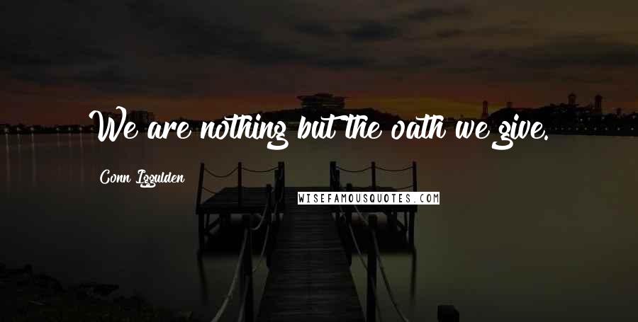 Conn Iggulden Quotes: We are nothing but the oath we give.