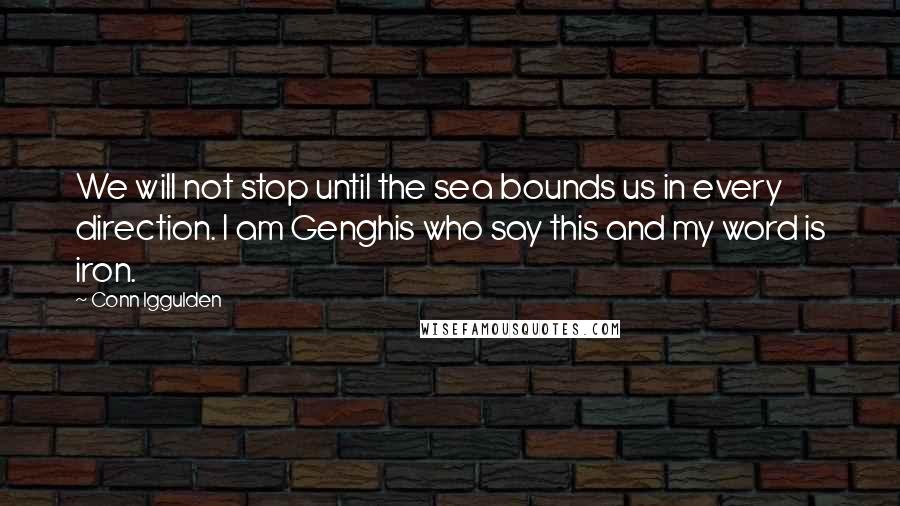 Conn Iggulden Quotes: We will not stop until the sea bounds us in every direction. I am Genghis who say this and my word is iron.