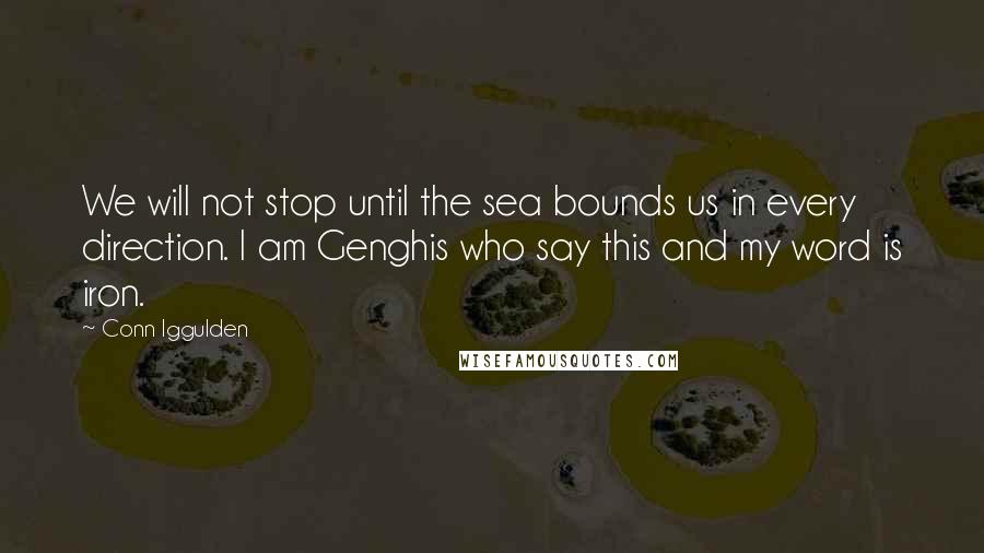 Conn Iggulden Quotes: We will not stop until the sea bounds us in every direction. I am Genghis who say this and my word is iron.