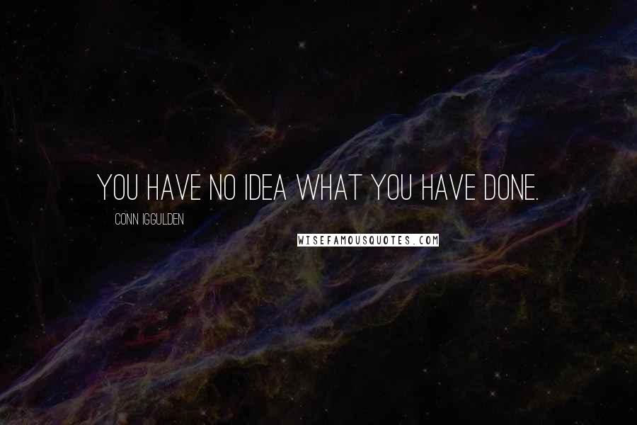 Conn Iggulden Quotes: You have no idea what you have done.