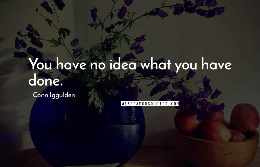 Conn Iggulden Quotes: You have no idea what you have done.