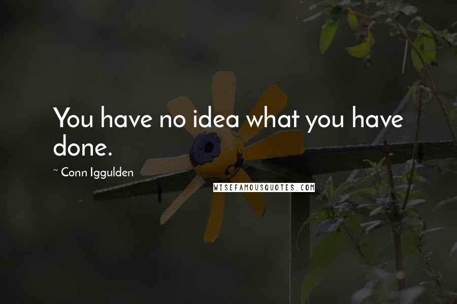 Conn Iggulden Quotes: You have no idea what you have done.