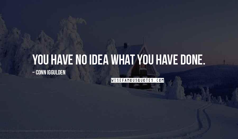 Conn Iggulden Quotes: You have no idea what you have done.