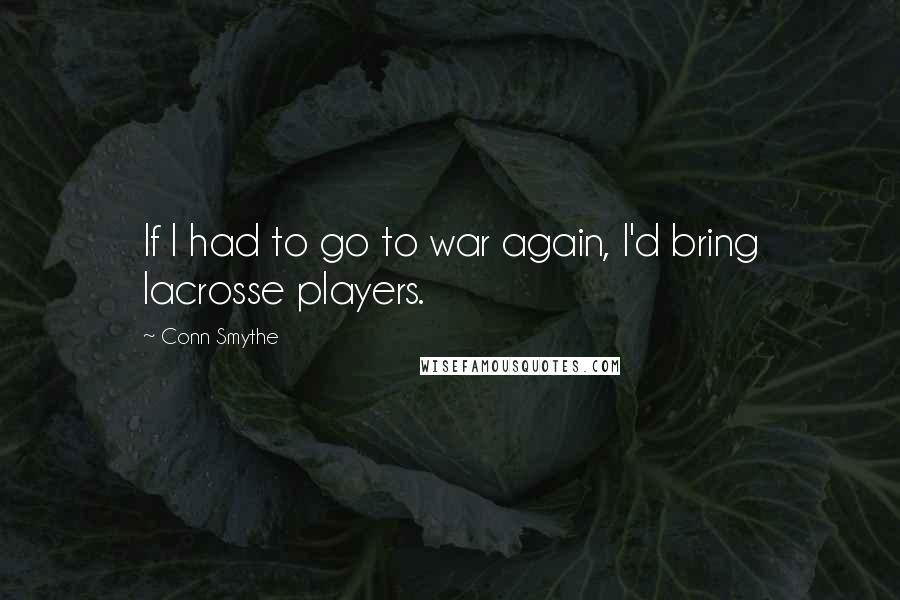 Conn Smythe Quotes: If I had to go to war again, I'd bring lacrosse players.