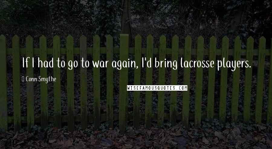 Conn Smythe Quotes: If I had to go to war again, I'd bring lacrosse players.