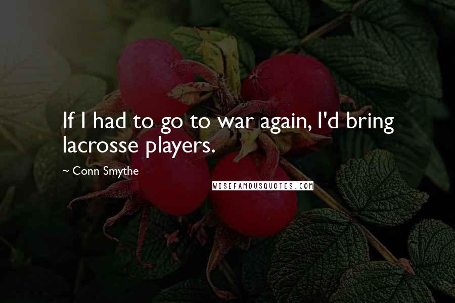 Conn Smythe Quotes: If I had to go to war again, I'd bring lacrosse players.