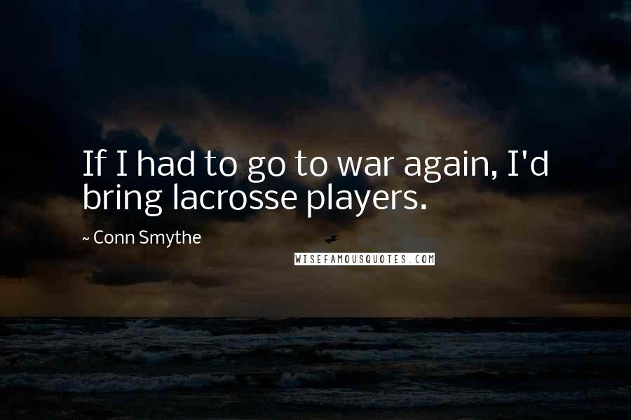 Conn Smythe Quotes: If I had to go to war again, I'd bring lacrosse players.