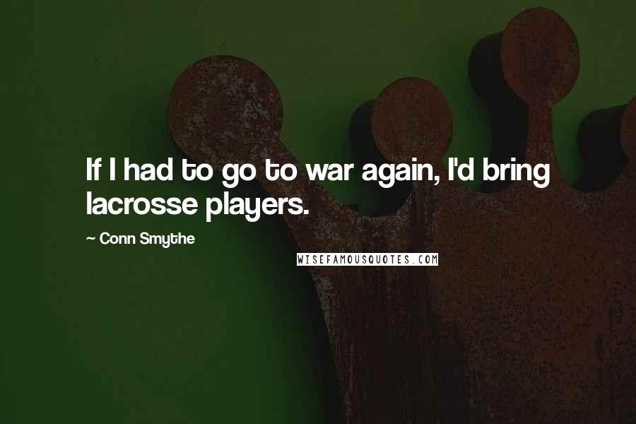 Conn Smythe Quotes: If I had to go to war again, I'd bring lacrosse players.