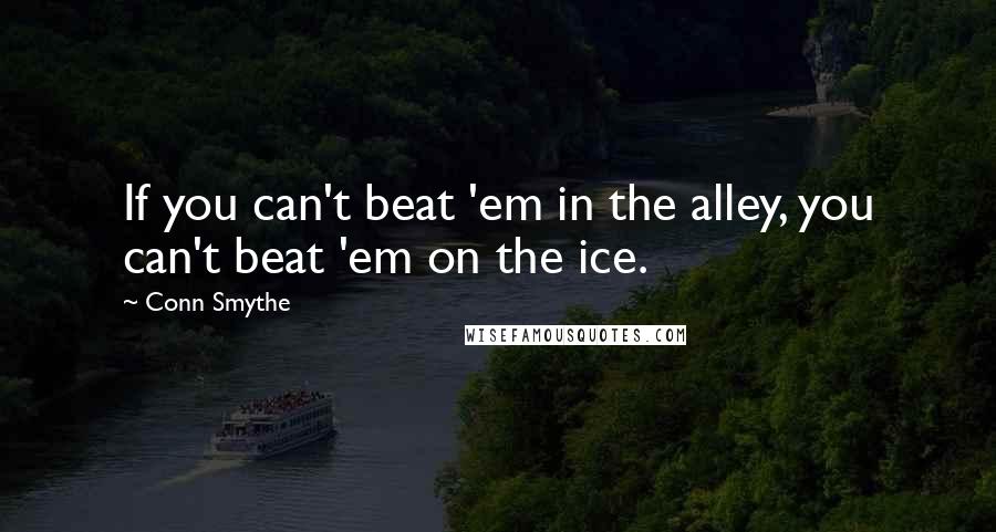 Conn Smythe Quotes: If you can't beat 'em in the alley, you can't beat 'em on the ice.