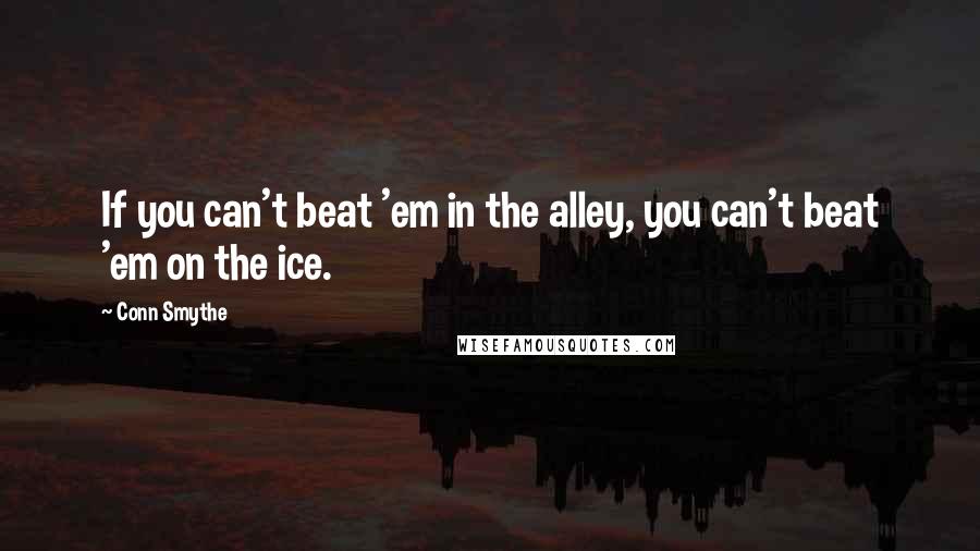 Conn Smythe Quotes: If you can't beat 'em in the alley, you can't beat 'em on the ice.